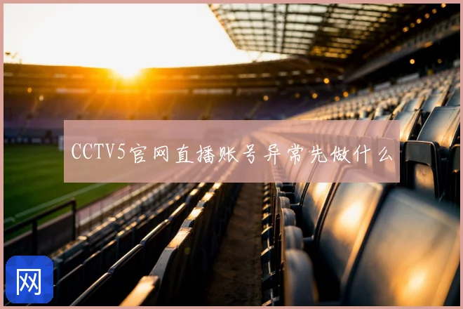 CCTV5官网直播账号异常先做什么