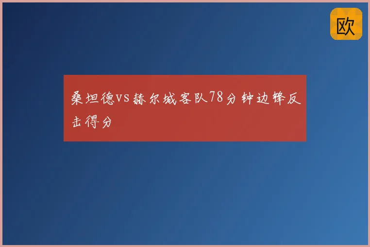 桑坦德vs赫尔城客队78分钟边锋反击得分