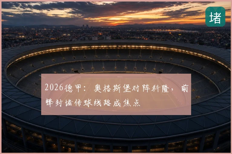 2026德甲:奥格斯堡对阵科隆,前锋封堵传球线路成焦点