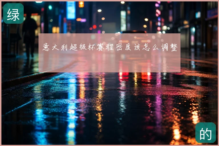 意大利超级杯赛程密度该怎么调整