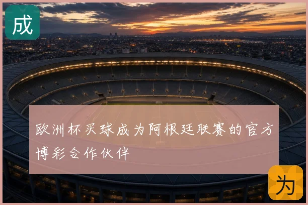 欧洲杯买球成为阿根廷联赛的官方博彩合作伙伴