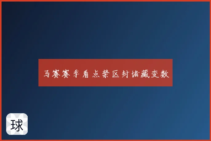 马赛赛季看点禁区封堵藏变数