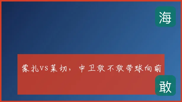 蒙扎vs莱切，中卫敢不敢带球向前